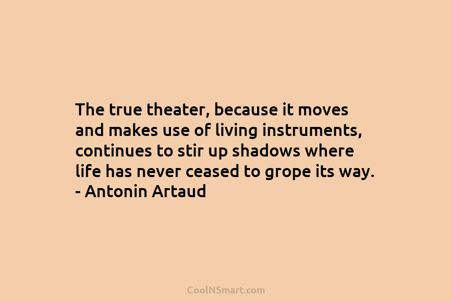 The true theater, because it moves and makes use of living instruments, continues to stir up shadows where life has...