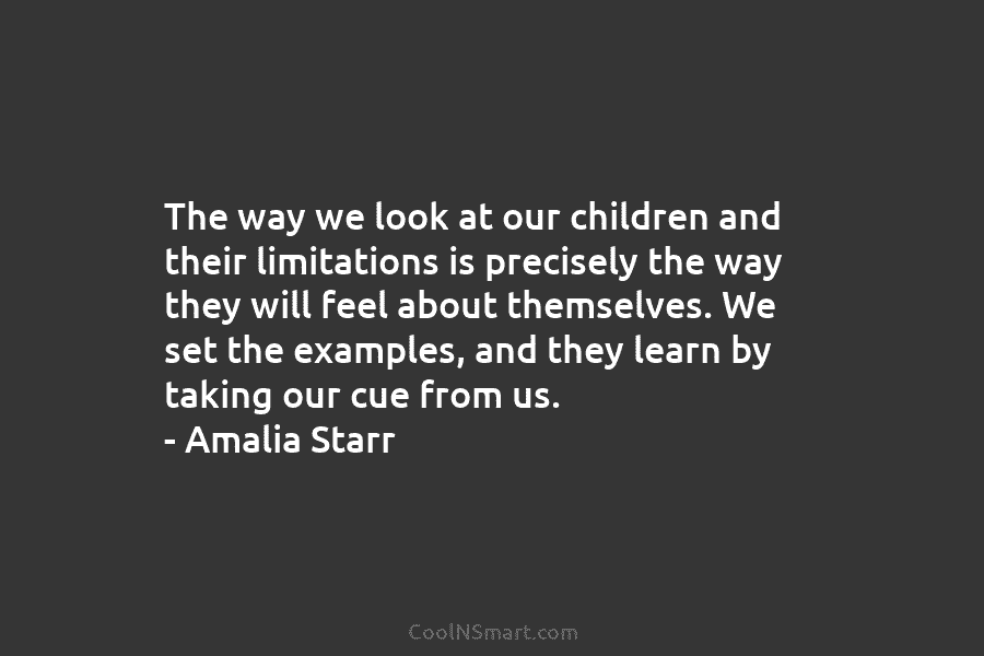 The way we look at our children and their limitations is precisely the way they...