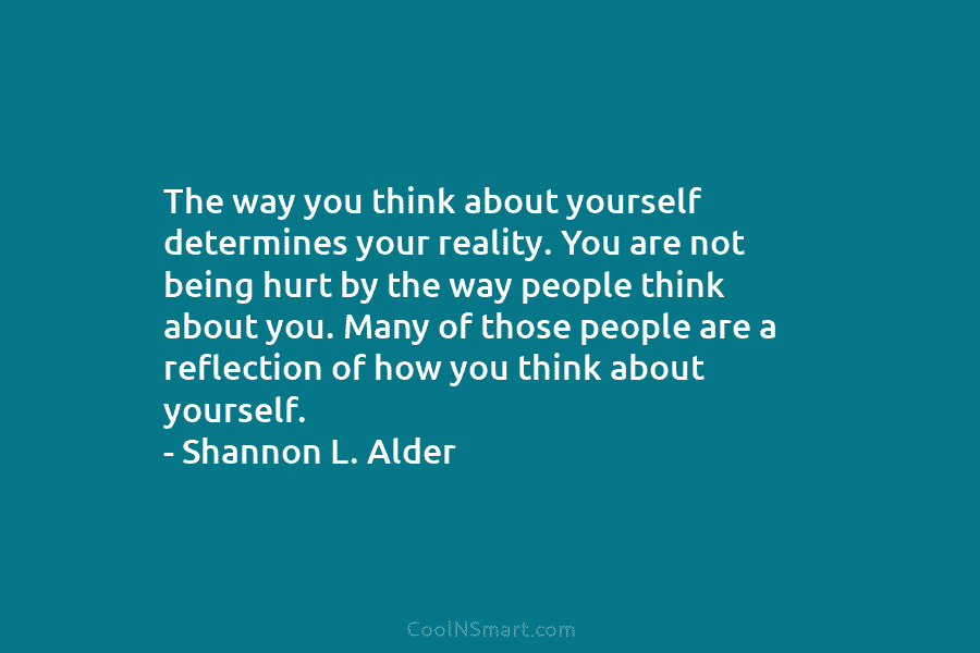 The way you think about yourself determines your reality. You are not being hurt by the way people think about...