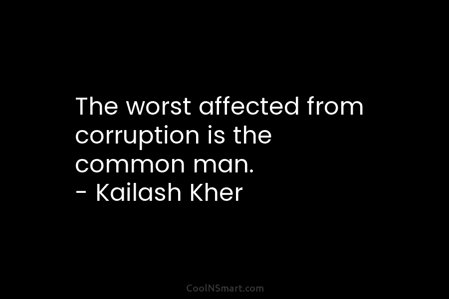 The worst affected from corruption is the common man. – Kailash Kher