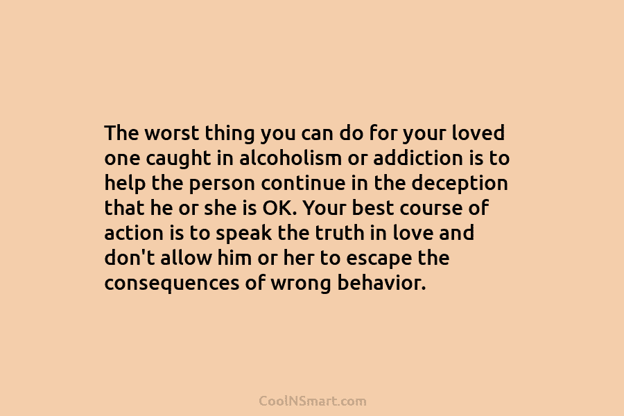 The worst thing you can do for your loved one caught in alcoholism or addiction...