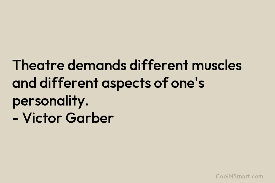 Theatre demands different muscles and different aspects of one’s personality. – Victor Garber