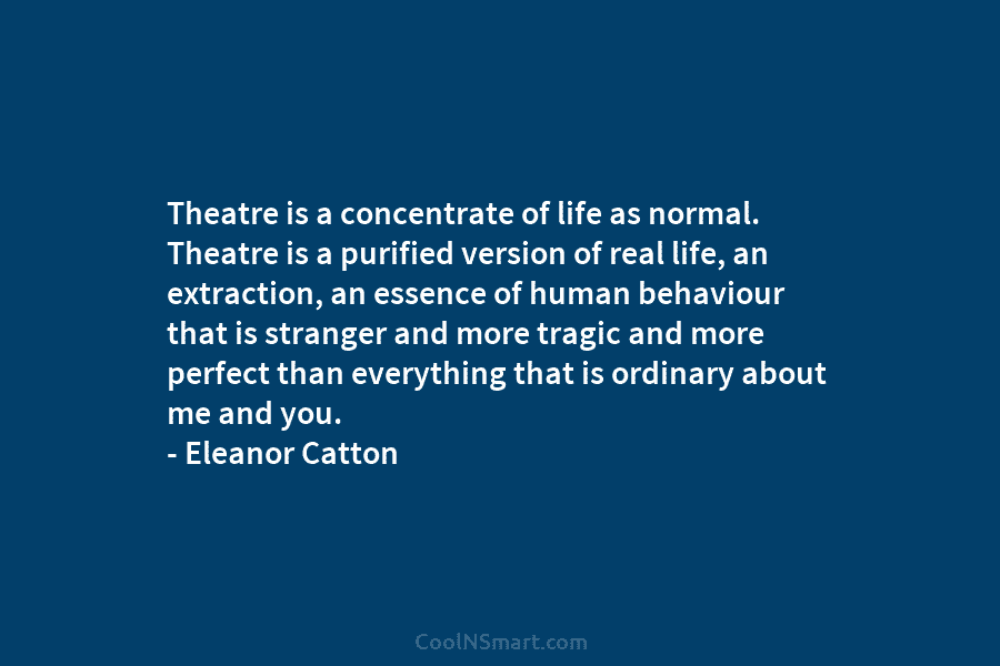 Theatre is a concentrate of life as normal. Theatre is a purified version of real...