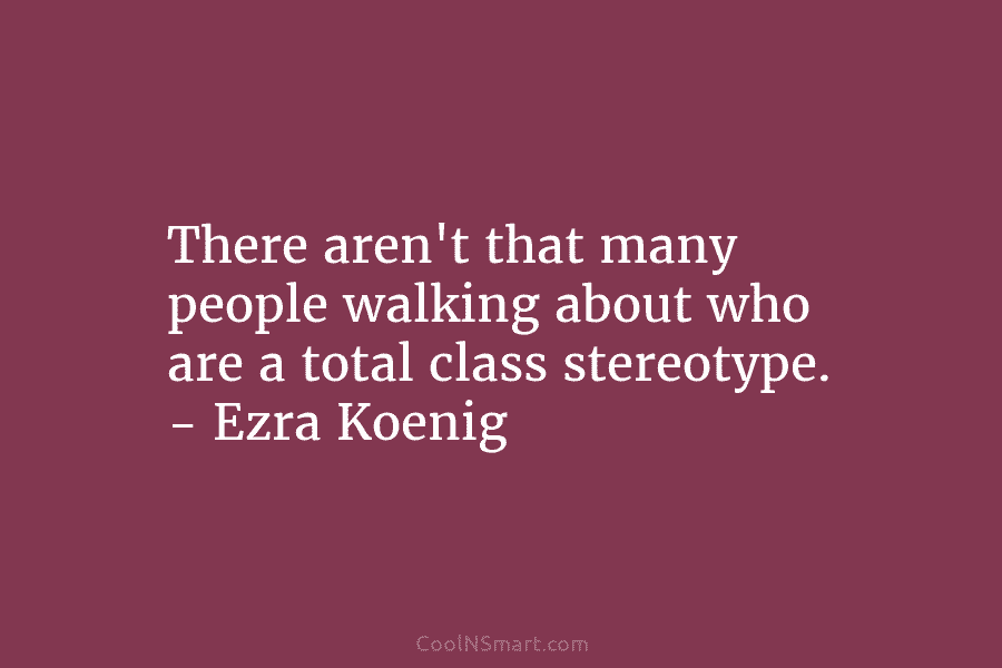 There aren’t that many people walking about who are a total class stereotype. – Ezra...