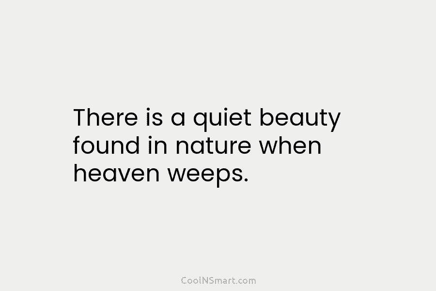 There is a quiet beauty found in nature when heaven weeps.