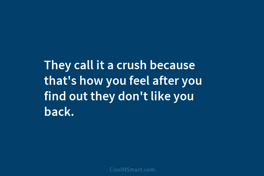 They call it a crush because that’s how you feel after you find out they...