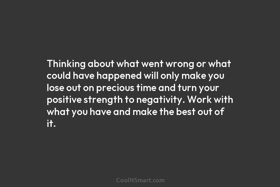 Thinking about what went wrong or what could have happened will only make you lose...