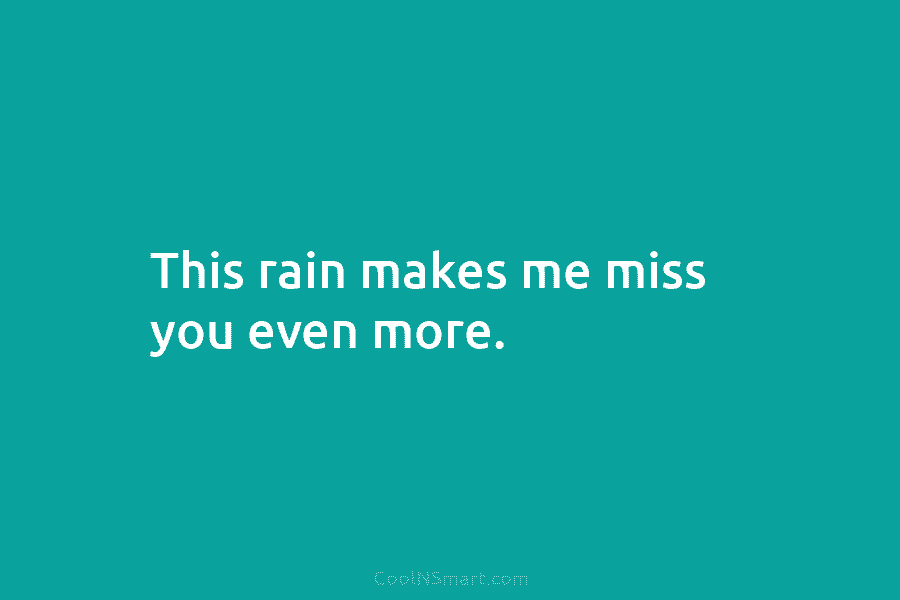 This rain makes me miss you even more.