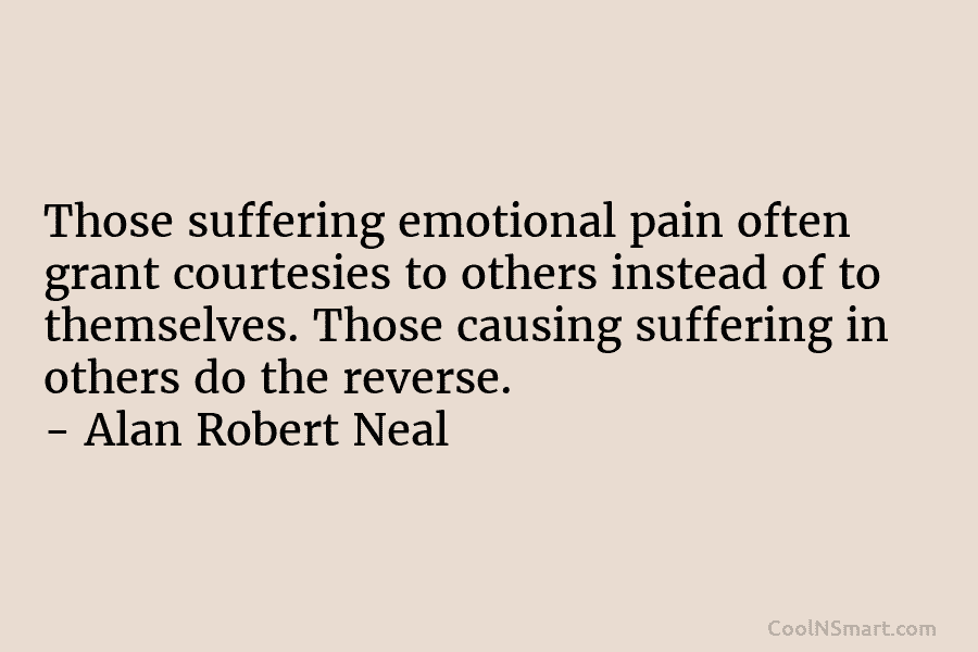 Those suffering emotional pain often grant courtesies to others instead of to themselves. Those causing suffering in others do the...