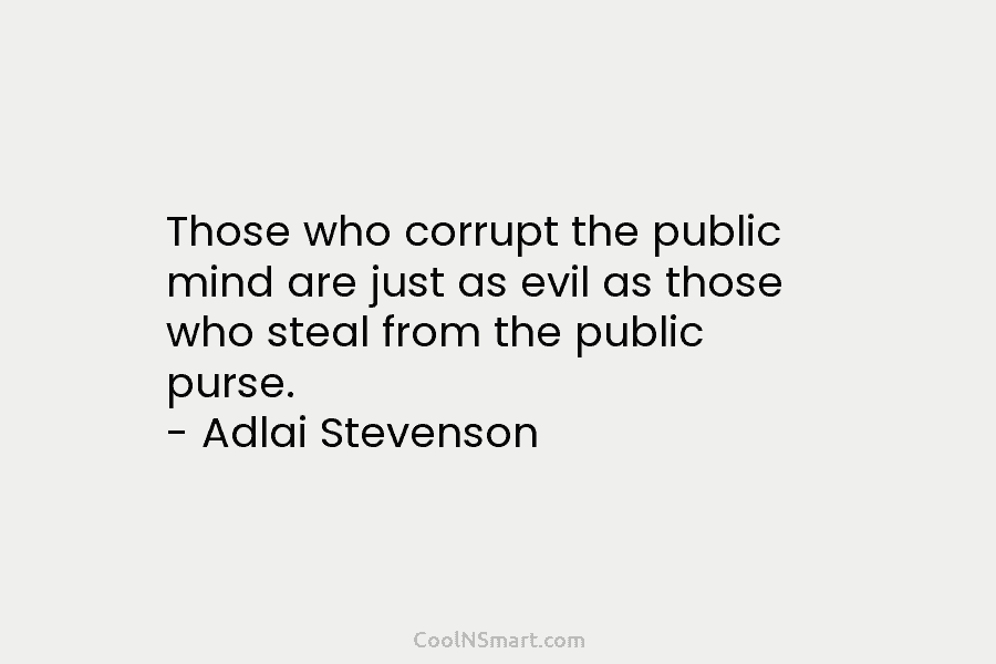 Those who corrupt the public mind are just as evil as those who steal from...