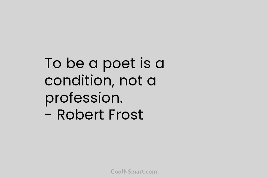 To be a poet is a condition, not a profession. – Robert Frost
