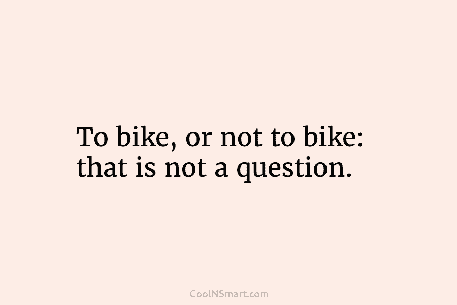 To bike, or not to bike: that is not a question.