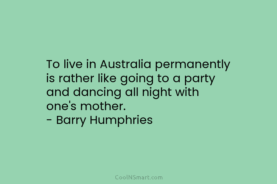 To live in Australia permanently is rather like going to a party and dancing all...