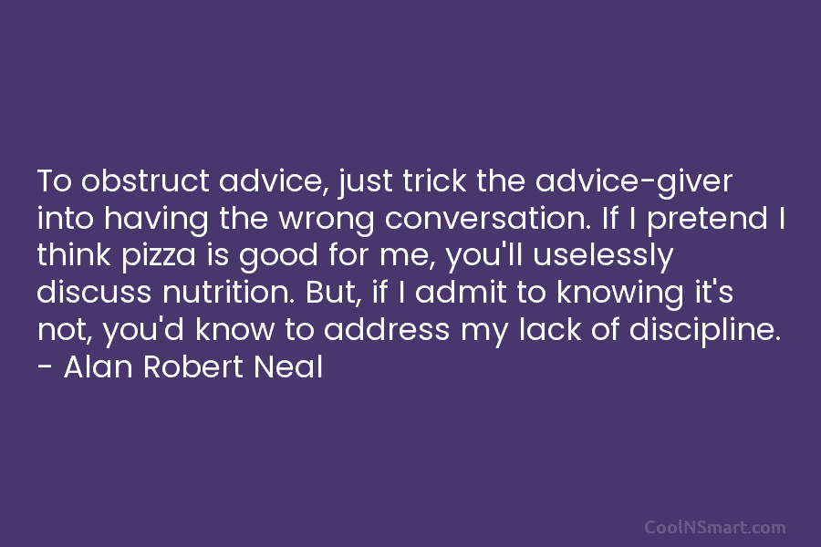 To obstruct advice, just trick the advice-giver into having the wrong conversation. If I pretend I think pizza is good...