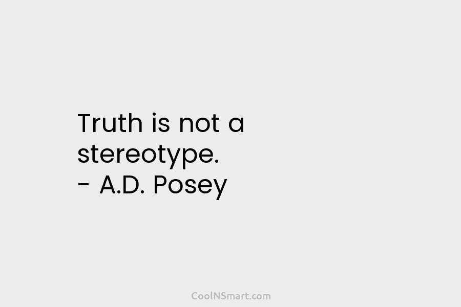 Truth is not a stereotype. – A.D. Posey