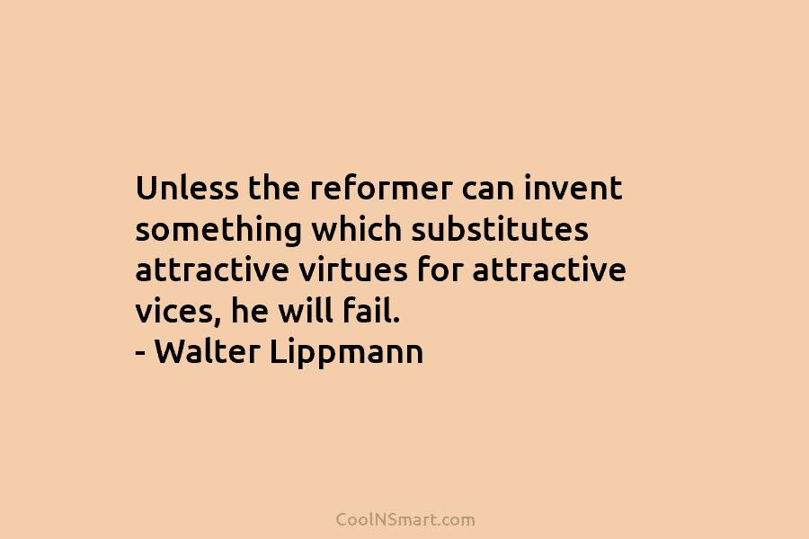 Unless the reformer can invent something which substitutes attractive virtues for attractive vices, he will...