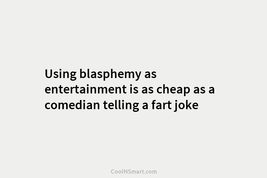 Using blasphemy as entertainment is as cheap as a comedian telling a fart joke