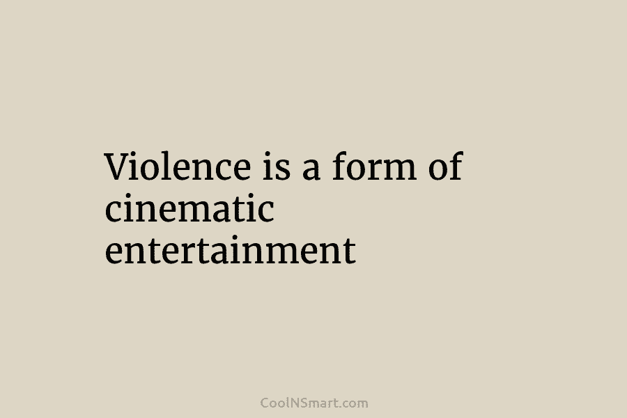 Violence is a form of cinematic entertainment
