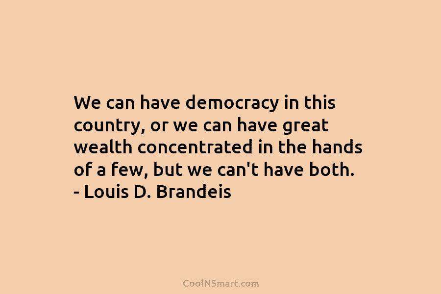 We can have democracy in this country, or we can have great wealth concentrated in the hands of a few,...