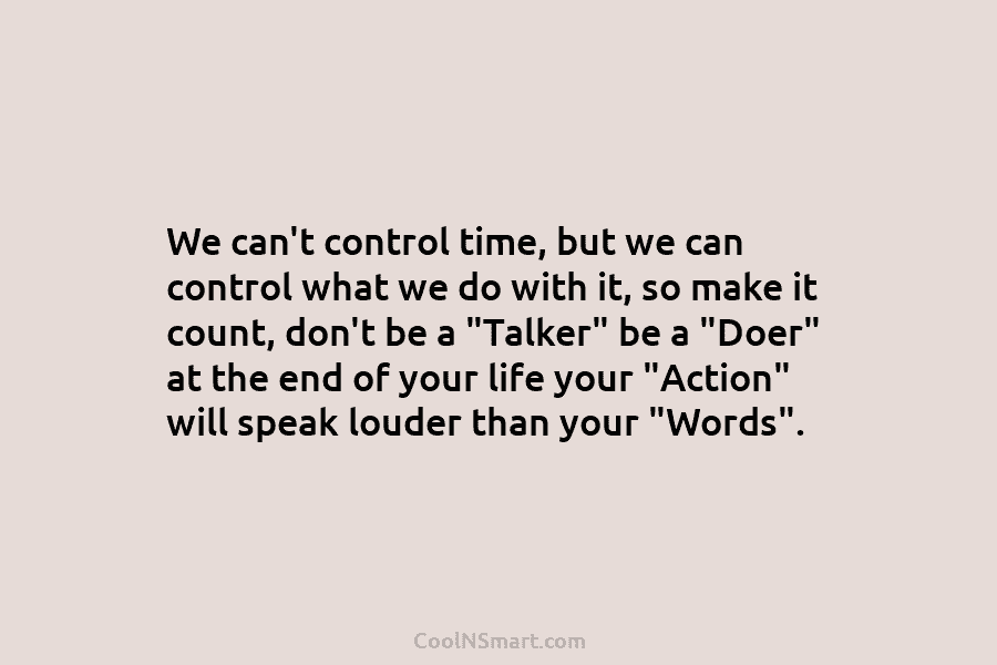 We can’t control time, but we can control what we do with it, so make it count, don’t be a...