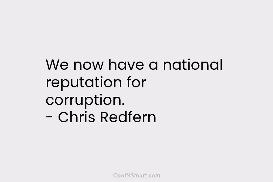 We now have a national reputation for corruption. – Chris Redfern