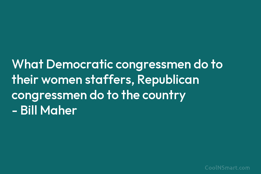 What Democratic congressmen do to their women staffers, Republican congressmen do to the country –...