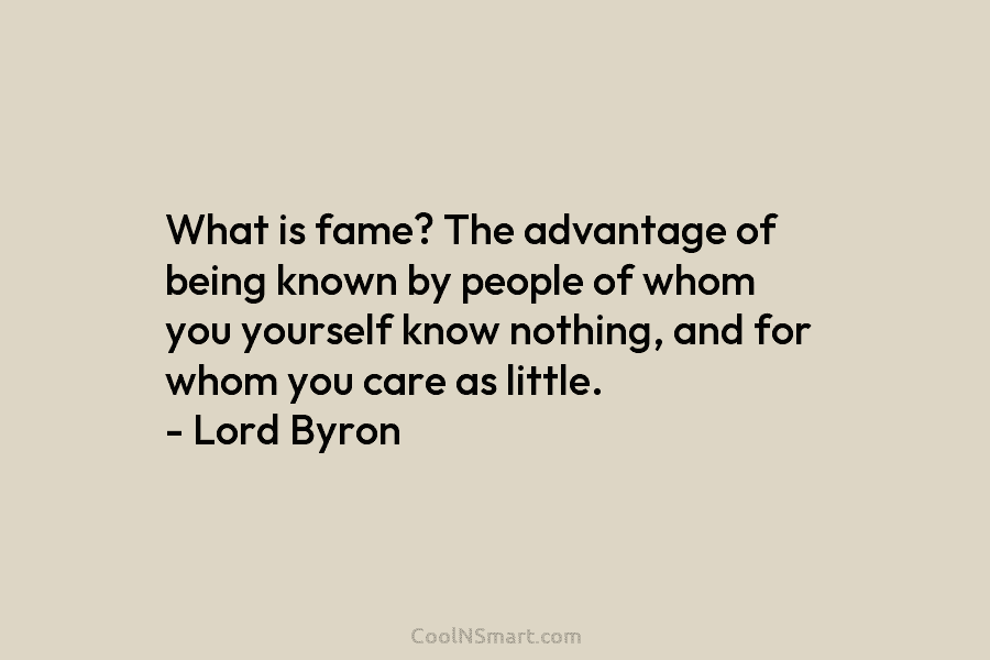What is fame? The advantage of being known by people of whom you yourself know...