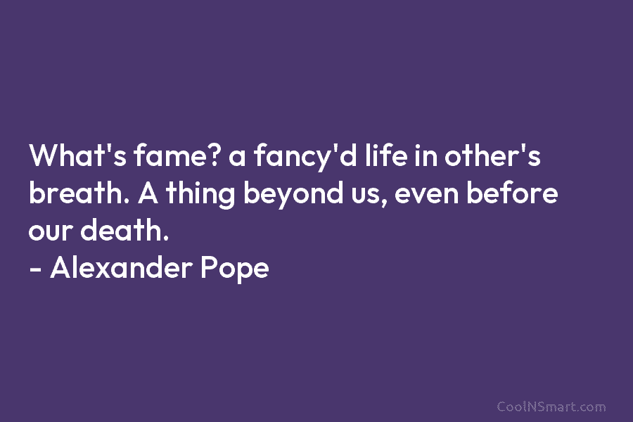 What’s fame? a fancy’d life in other’s breath. A thing beyond us, even before our...