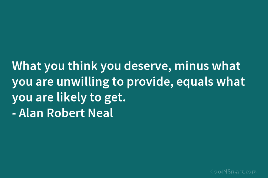 What you think you deserve, minus what you are unwilling to provide, equals what you are likely to get. –...