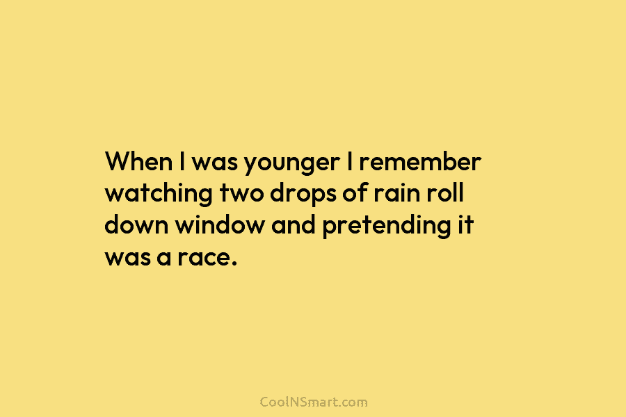 When I was younger I remember watching two drops of rain roll down window and...