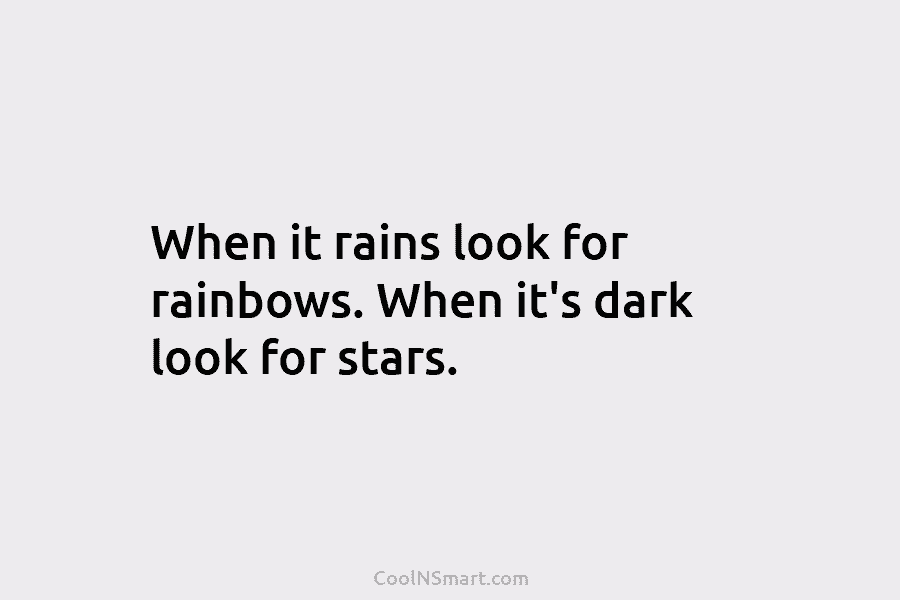 When it rains look for rainbows. When it’s dark look for stars.