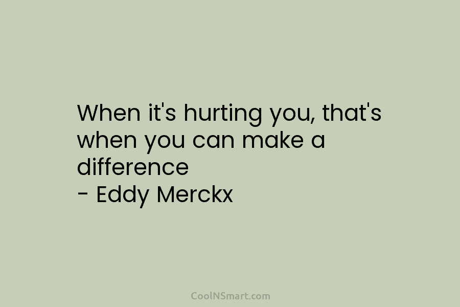 When it’s hurting you, that’s when you can make a difference – Eddy Merckx