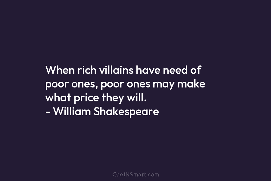 When rich villains have need of poor ones, poor ones may make what price they...