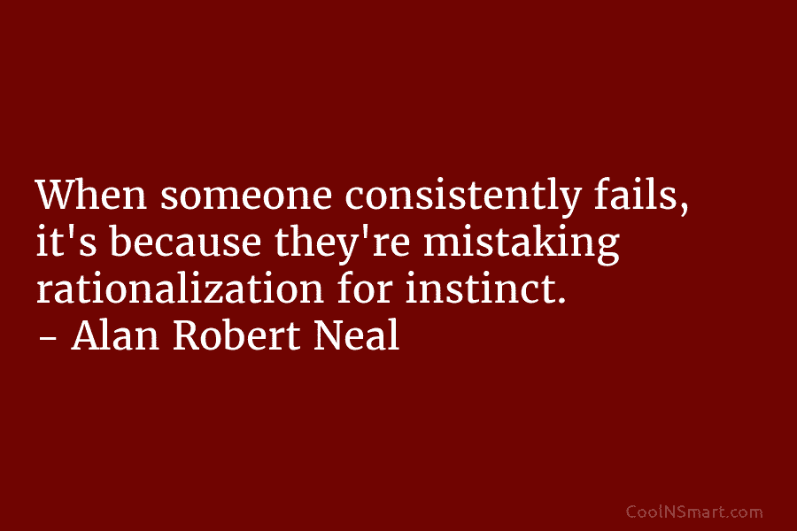Alan Robert Neal Quote: When someone consistently fails, it’s because ...