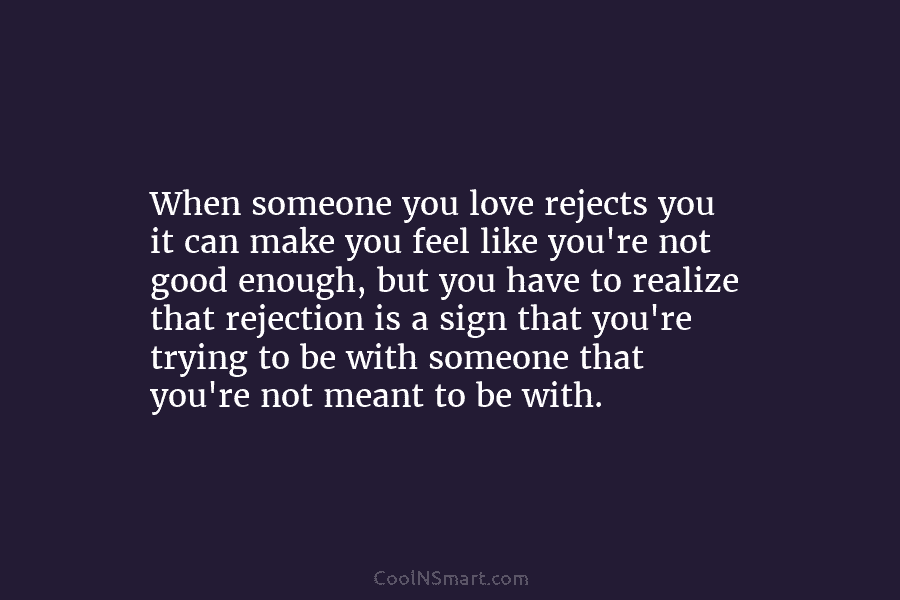 When someone you love rejects you it can make you feel like you’re not good...