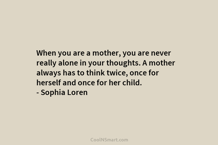 When you are a mother, you are never really alone in your thoughts. A mother...