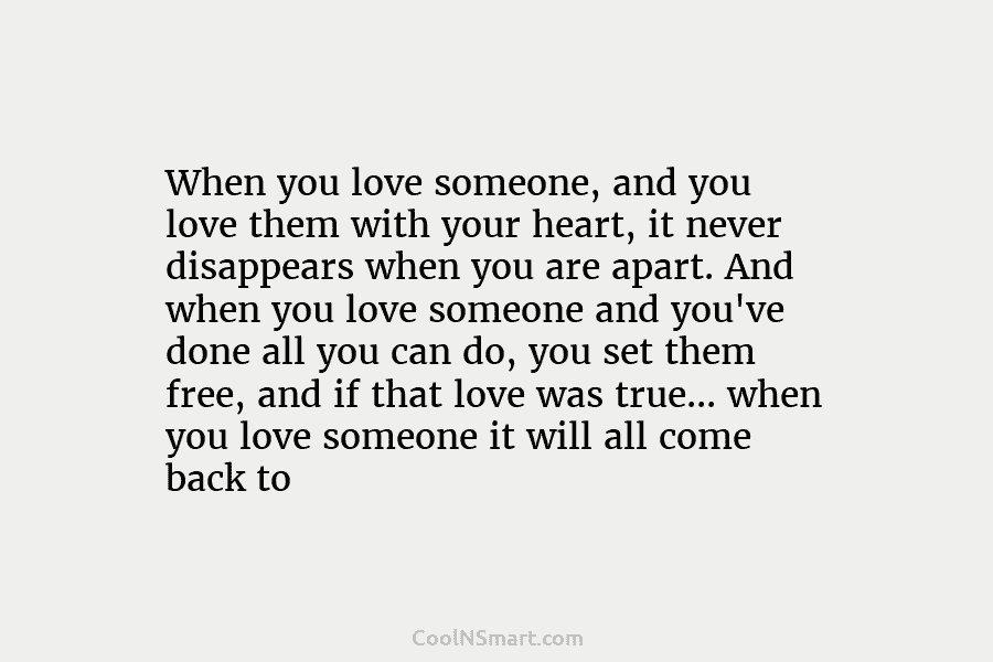 When you love someone, and you love them with your heart, it never disappears when...