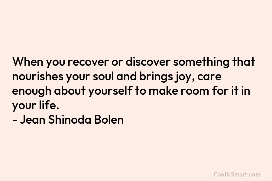 When you recover or discover something that nourishes your soul and brings joy, care enough about yourself to make room...