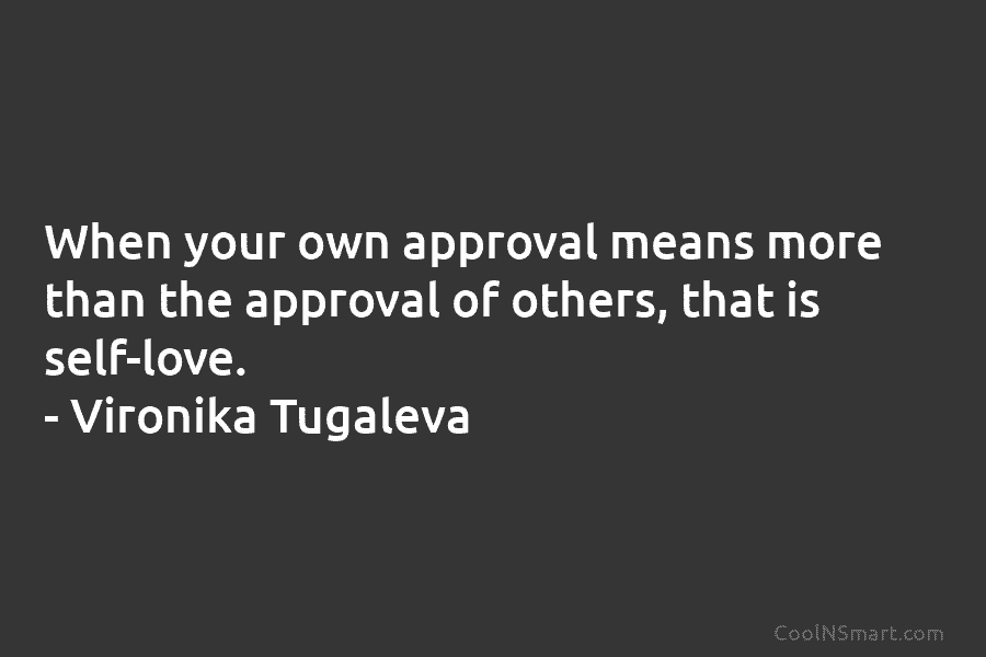 When your own approval means more than the approval of others, that is self-love. –...