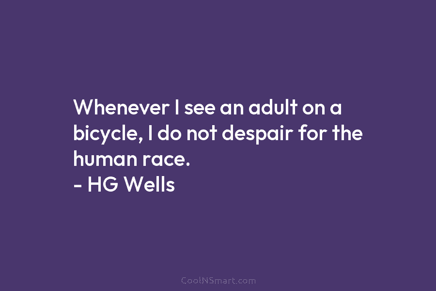 Whenever I see an adult on a bicycle, I do not despair for the human race. – HG Wells