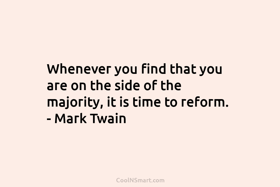 Whenever you find that you are on the side of the majority, it is time...