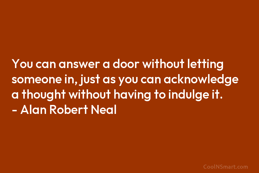 You can answer a door without letting someone in, just as you can acknowledge a thought without having to indulge...