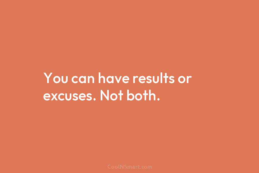 You can have results or excuses. Not both.