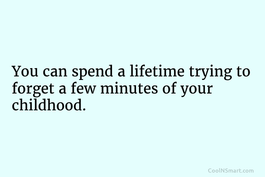 You can spend a lifetime trying to forget a few minutes of your childhood.
