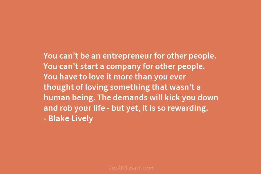 You can’t be an entrepreneur for other people. You can’t start a company for other people. You have to love...