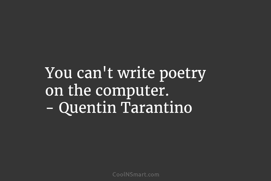 You can’t write poetry on the computer. – Quentin Tarantino