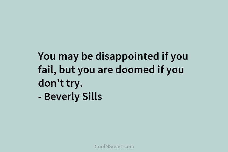 You may be disappointed if you fail, but you are doomed if you don’t try....