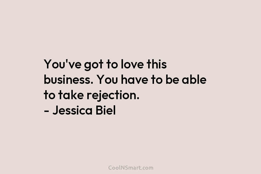 You’ve got to love this business. You have to be able to take rejection. – Jessica Biel