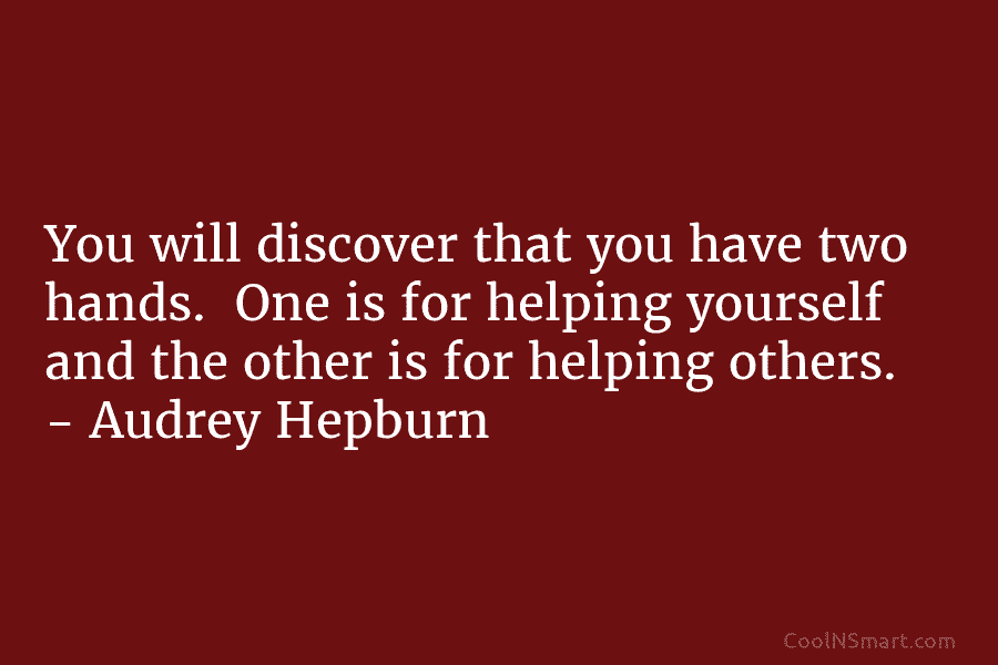 You will discover that you have two hands. One is for helping yourself and the...