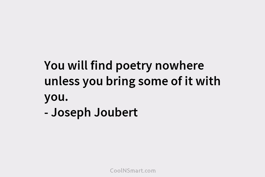 You will find poetry nowhere unless you bring some of it with you. – Joseph...